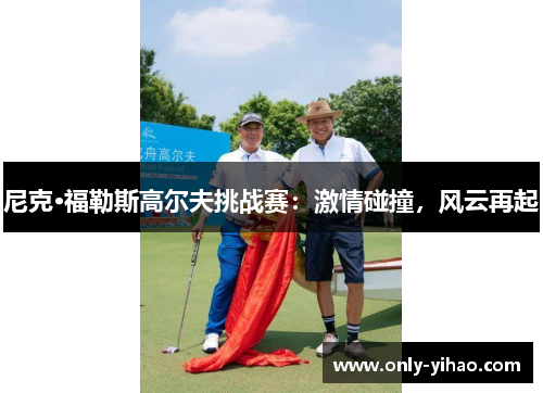 尼克·福勒斯高尔夫挑战赛：激情碰撞，风云再起