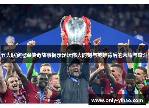 五大联赛冠军传奇故事揭示足坛伟大时刻与英雄背后的荣耀与奋斗