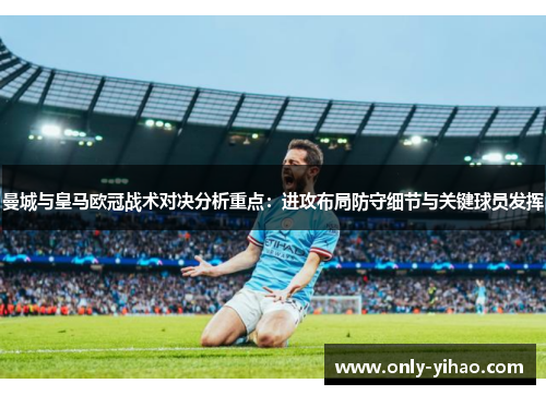 曼城与皇马欧冠战术对决分析重点：进攻布局防守细节与关键球员发挥