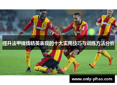 提升法甲锋线精英表现的十大实用技巧与训练方法分析