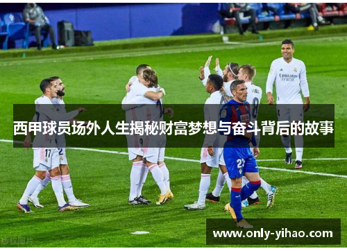 西甲球员场外人生揭秘财富梦想与奋斗背后的故事