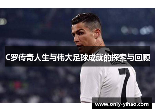 C罗传奇人生与伟大足球成就的探索与回顾