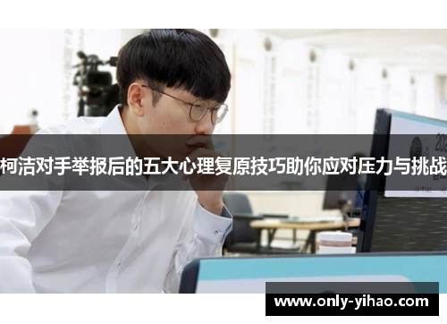 柯洁对手举报后的五大心理复原技巧助你应对压力与挑战