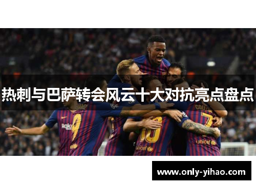 热刺与巴萨转会风云十大对抗亮点盘点