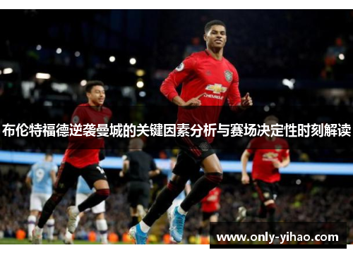 布伦特福德逆袭曼城的关键因素分析与赛场决定性时刻解读