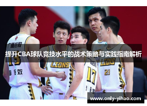 提升CBA球队竞技水平的战术策略与实践指南解析