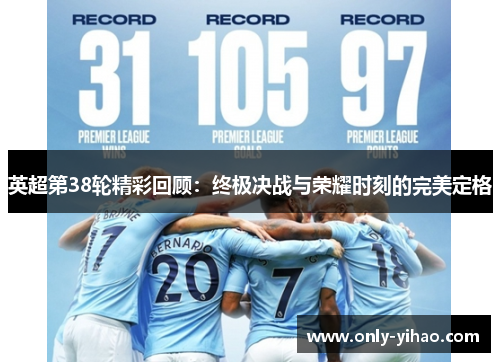 英超第38轮精彩回顾：终极决战与荣耀时刻的完美定格