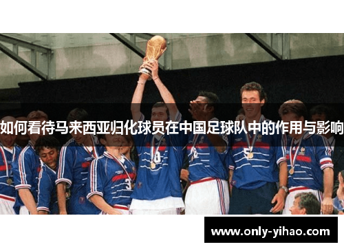 如何看待马来西亚归化球员在中国足球队中的作用与影响