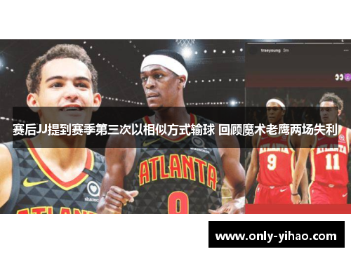 赛后JJ提到赛季第三次以相似方式输球 回顾魔术老鹰两场失利