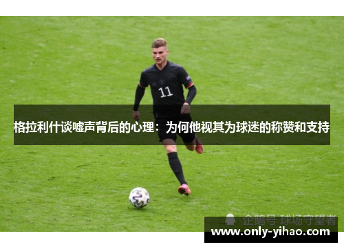 格拉利什谈嘘声背后的心理：为何他视其为球迷的称赞和支持