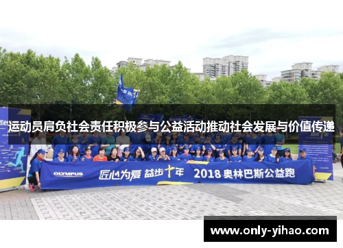 运动员肩负社会责任积极参与公益活动推动社会发展与价值传递
