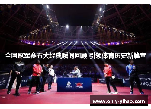 全国冠军赛五大经典瞬间回顾 引领体育历史新篇章