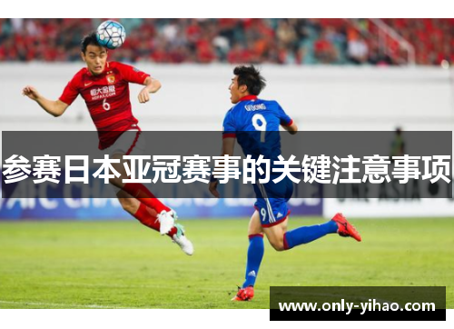 参赛日本亚冠赛事的关键注意事项