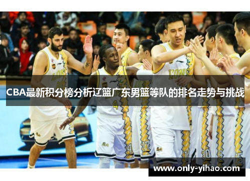 CBA最新积分榜分析辽篮广东男篮等队的排名走势与挑战
