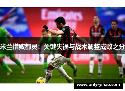 米兰惜败都灵：关键失误与战术调整成败之分