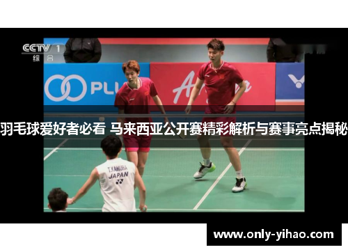 羽毛球爱好者必看 马来西亚公开赛精彩解析与赛事亮点揭秘