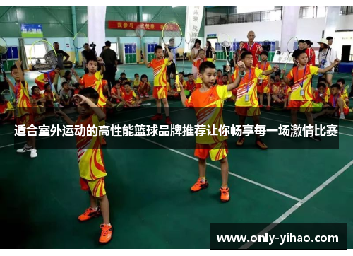 适合室外运动的高性能篮球品牌推荐让你畅享每一场激情比赛