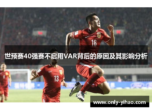 世预赛40强赛不启用VAR背后的原因及其影响分析
