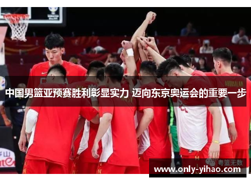 中国男篮亚预赛胜利彰显实力 迈向东京奥运会的重要一步