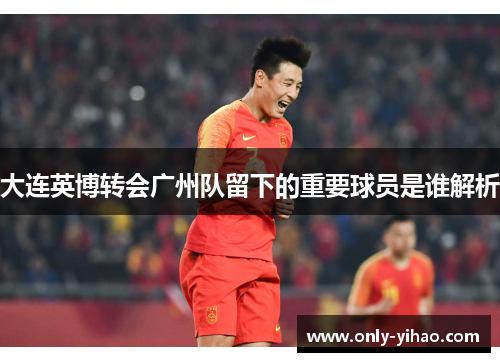 大连英博转会广州队留下的重要球员是谁解析