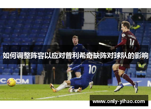如何调整阵容以应对普利希奇缺阵对球队的影响
