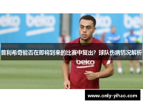 普利希奇能否在即将到来的比赛中复出？球队伤病情况解析