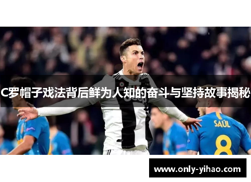 C罗帽子戏法背后鲜为人知的奋斗与坚持故事揭秘