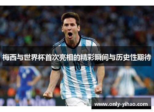 梅西与世界杯首次亮相的精彩瞬间与历史性期待