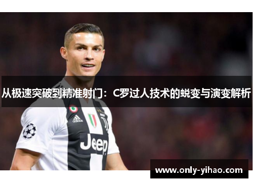 从极速突破到精准射门：C罗过人技术的蜕变与演变解析
