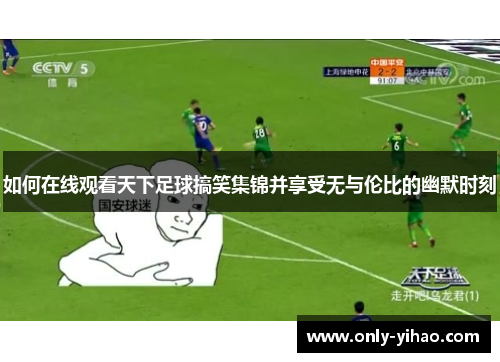 如何在线观看天下足球搞笑集锦并享受无与伦比的幽默时刻