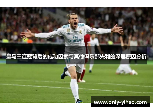 皇马三连冠背后的成功因素与其他俱乐部失利的深层原因分析