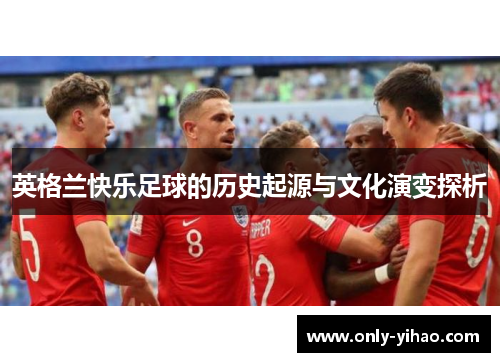 英格兰快乐足球的历史起源与文化演变探析