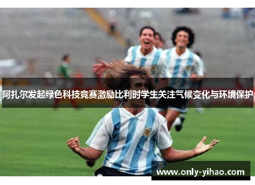 阿扎尔发起绿色科技竞赛激励比利时学生关注气候变化与环境保护
