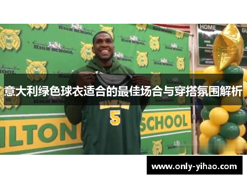 意大利绿色球衣适合的最佳场合与穿搭氛围解析