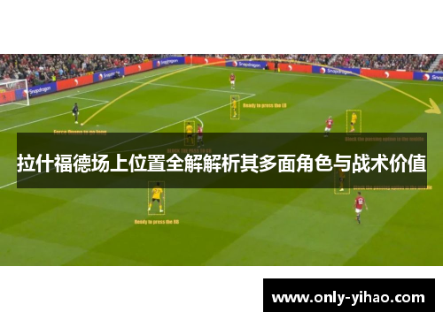 拉什福德场上位置全解解析其多面角色与战术价值