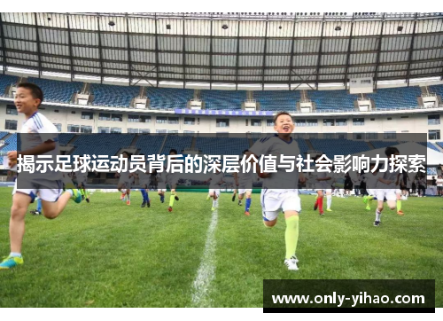 揭示足球运动员背后的深层价值与社会影响力探索