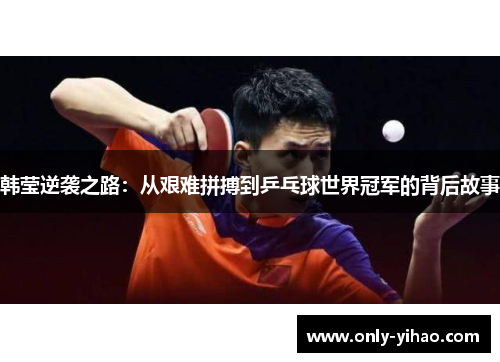 韩莹逆袭之路：从艰难拼搏到乒乓球世界冠军的背后故事