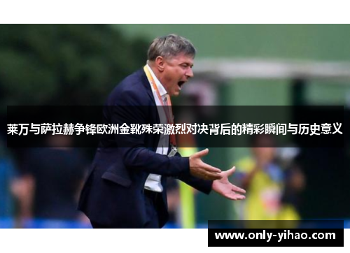 莱万与萨拉赫争锋欧洲金靴殊荣激烈对决背后的精彩瞬间与历史意义