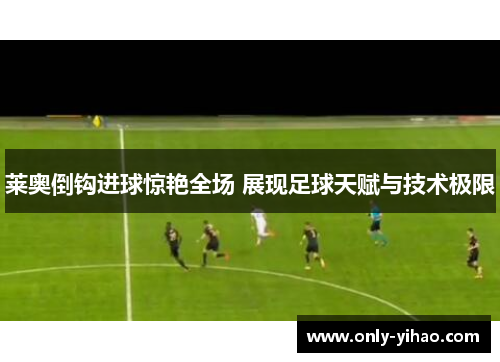莱奥倒钩进球惊艳全场 展现足球天赋与技术极限