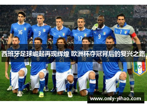 西班牙足球崛起再现辉煌 欧洲杯夺冠背后的复兴之路