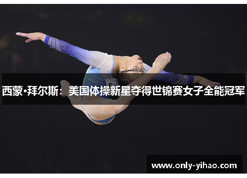 西蒙·拜尔斯：美国体操新星夺得世锦赛女子全能冠军