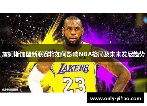 詹姆斯加盟新联赛将如何影响NBA格局及未来发展趋势