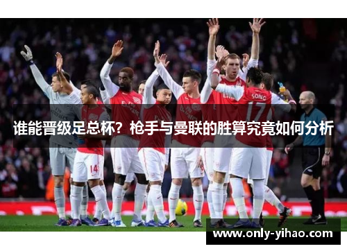 谁能晋级足总杯？枪手与曼联的胜算究竟如何分析