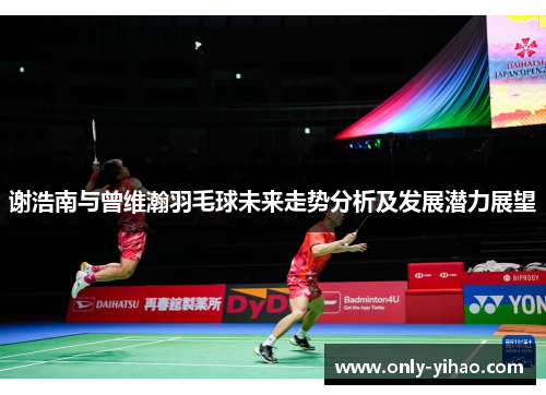 谢浩南与曾维瀚羽毛球未来走势分析及发展潜力展望
