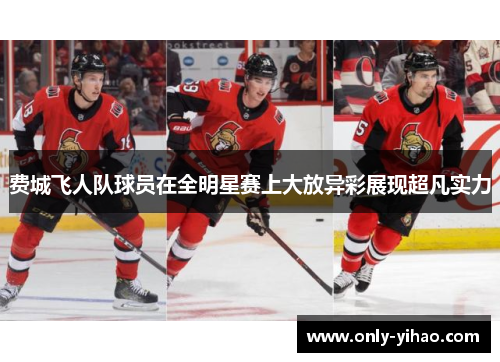 费城飞人队球员在全明星赛上大放异彩展现超凡实力