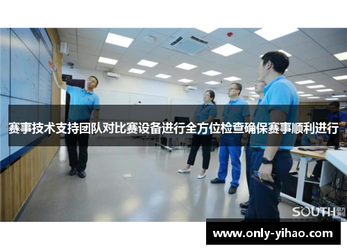 赛事技术支持团队对比赛设备进行全方位检查确保赛事顺利进行