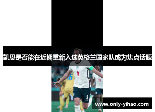 凯恩是否能在近期重新入选英格兰国家队成为焦点话题