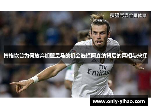 博格坎普为何放弃加盟皇马的机会选择阿森纳背后的真相与抉择