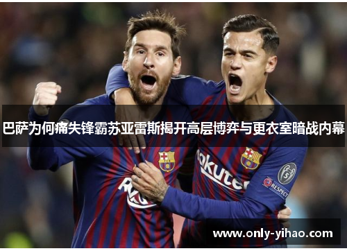 巴萨为何痛失锋霸苏亚雷斯揭开高层博弈与更衣室暗战内幕