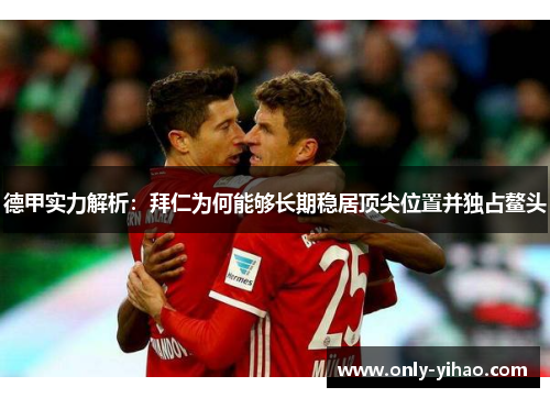 德甲实力解析：拜仁为何能够长期稳居顶尖位置并独占鳌头